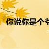 你说你是个爷们儿歌曲(你说你是个爷们) 你说你是个爷们儿歌曲(你说你是个爷们)