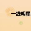 一线明星的定义(一线明星的标准) 一线明星的定义(一线明星的标准)