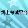 线上考试平台有哪些（免费试用平台有哪些）