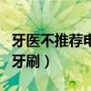 牙医不推荐电动牙刷的原因（牙医不推荐电动牙刷）