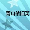 青山依旧笑春风百科（青山依旧笑春风）