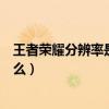 王者荣耀分辨率是什么意思有什么用（王者荣耀分辨率是什么）