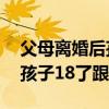 父母离婚后孩子18岁后抚养问题(父母离婚孩子18了跟谁) 父母离婚后孩子18岁后抚养问题(父母离婚孩子18了跟谁)