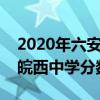 2020年六安皖西中学中考录取分数线（六安皖西中学分数线）