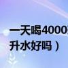 一天喝4000毫升水能减肥吗（一天喝4000毫升水好吗）