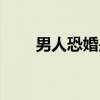 男人恐婚是不是不够爱（男人恐婚）