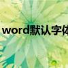 word默认字体格式是什么（word默认字体）