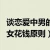 谈恋爱中男的给女的花钱需要还吗（恋爱中男女花钱原则）