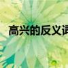 高兴的反义词是什么（高的反义词是什么）