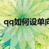 qq如何设单向好友（qq单向好友怎么设置）