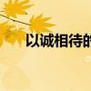 以诚相待的句子经典语录（以诚相待）