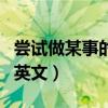 尝试做某事的英文单词怎么读（尝试做某事的英文）