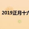 2019正月十六是几月几号(2019正月十六) 2019正月十六是几月几号(2019正月十六)