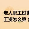 老人职工过世了抚恤金基本工资怎么算（基本工资怎么算）