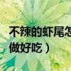 不辣的虾尾怎么做好吃窍门（不辣的虾尾怎么做好吃）