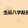 生辰八字起名网名（生辰八字免费起名网）