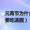 元宵节为什么要吃汤圆?传说（元宵节为什么要吃汤圆）
