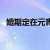 婚期定在元宵后打一成（婚期定在元宵后）