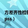 方差齐性检验spss怎么操作（方差齐性检验spss）