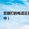 您拨打的电话正在通话中说明什么（您拨打的电话正在通话中）