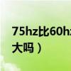75hz比60hz会清楚点吗（75hz和60hz差距大吗）
