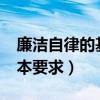 廉洁自律的基本要求有哪些?（廉洁自律的基本要求）