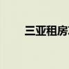 三亚租房攻略视频（三亚租房攻略）
