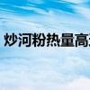 炒河粉热量高还是炒面热量高（炒河粉热量）