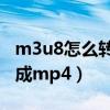 m3u8怎么转换成mp4格式（m3u8怎么转换成mp4）