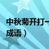 中秋菊开打一成语谜底是什么（中秋菊开打一成语）