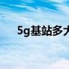 5g基站多大尺寸（5g基站多少米一个）