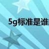 5g标准是谁的（5g标准是哪个公司定的）
