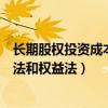 长期股权投资成本法和权益法账务处理（长期股权投资成本法和权益法）