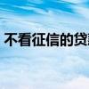 不看征信的贷款平台一定能下款（不看征信）