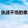 执迷不悟的意思解释词语（执迷不悟的意思）