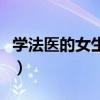 学法医的女生有多可怕（学法医女生身体要求）
