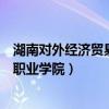 湖南对外经济贸易职业学院有哪些专业（湖南对外经济贸易职业学院）