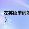 左英语单词怎么写怎么读（左英文单词怎么写）