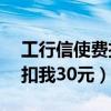 工行信使费扣我30元怎么退回（工行信使费扣我30元）