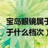 宝岛眼镜属于什么档次价格贵不（宝岛眼镜属于什么档次）