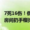 7死16伤！俄罗斯一士官称喝醉，手滑朝军营房间扔手榴弹