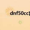 dnf50cc套多少钱1500（dnf50cc）