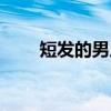 短发的男人（短发控的男生靠谱吗）