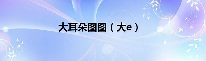 请问大耳朵图图（大耳朵图图大耳朵图图呢）