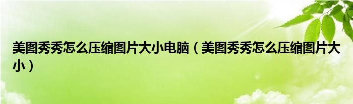 美图秀秀压缩图片怎么弄（美图秀秀压缩图片大小如何弄）