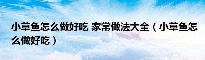 小草鱼咋做好吃（小草鱼家常做法教程）
