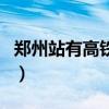 郑州站有高铁吗是火车站吗（郑州站有高铁吗）