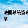 法国总统宣布解散国民议会并举行新的议会选举