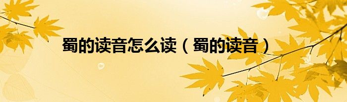 蜀的读音怎么读（蜀的拼音怎么写的）