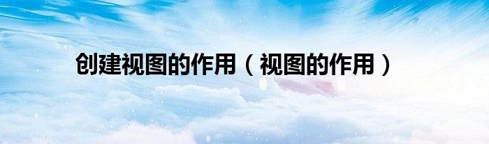 创建视图的方法（创建视图的作用）